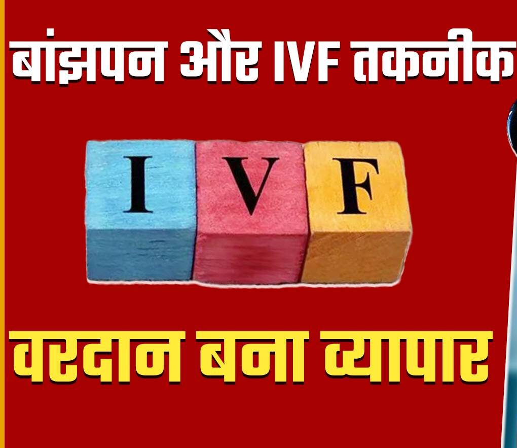 IVF: वरदान बना व्यापार, जानें क्या है बांझपन और IVF तकनीक?